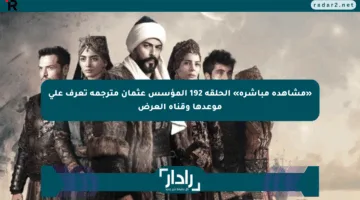 «مشاهدة مباشرة» الحلقة 192 المؤسس عثمان مترجمة تعرف على موعدها وقناة العرض